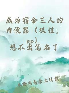 成為宿舍三人的肉便器（雙性，np）