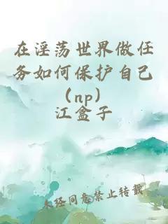 在淫蕩世界做任務(wù)如何保護(hù)自己（np）