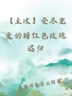 【主攻】受盡寵愛(ài)的暗紅色玫瑰