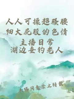 人人可操超騷腰細(xì)大屁股的色情主播日常