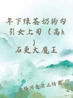 年下綠茶奶狗勾引女上司（高h(yuǎn)）