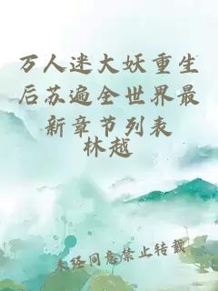 萬(wàn)人迷大妖重生后蘇遍全世界最新章節(jié)列表