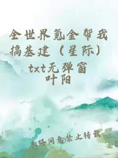 全世界氪金幫我搞基建（星際）txt無彈窗