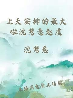 上天安排的最大啦沈雋意趙虞