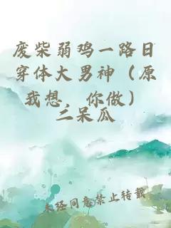 廢柴弱雞一路日穿體大男神（原我想，你做）