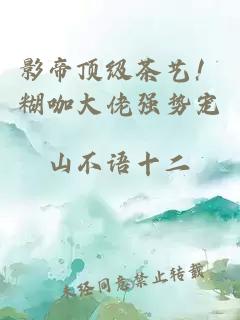 影帝頂級茶藝！糊咖大佬強(qiáng)勢寵