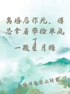 離婚后詐死，傅總拿著孕檢單瘋了