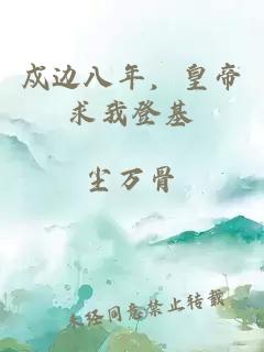 戍邊八年，皇帝求我登基