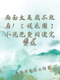 畫(huà)面太美我不敢看！［娛樂(lè )圈］小說(shuō)免費閱讀完整版