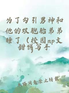 為了勾引男神和他的雙胞胎弟弟睡了（校園np文）