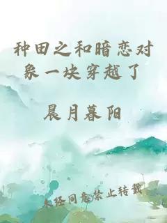 種田之和暗戀對(duì)象一塊穿越了